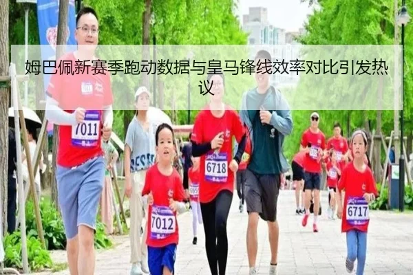 姆巴佩新赛季跑动数据与皇马锋线效率对比引发热议