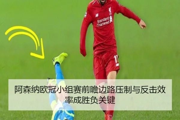 阿森纳欧冠小组赛前瞻边路压制与反击效率成胜负关键
