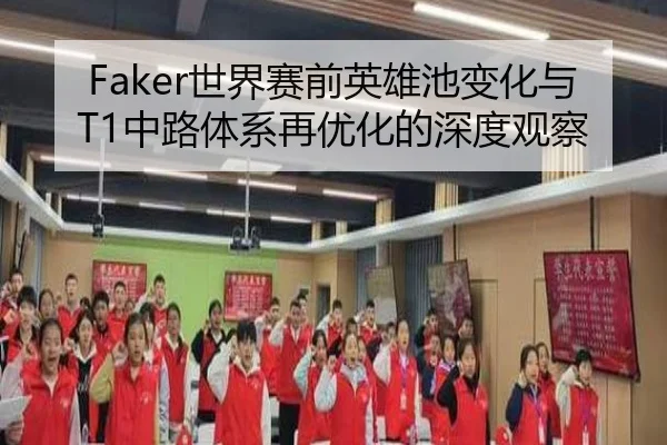 Faker世界赛前英雄池变化与T1中路体系再优化的深度观察
